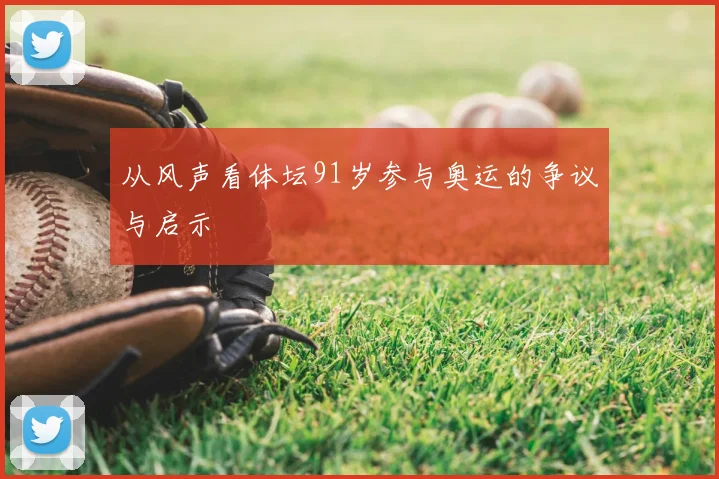 从风声看体坛91岁参与奥运的争议与启示