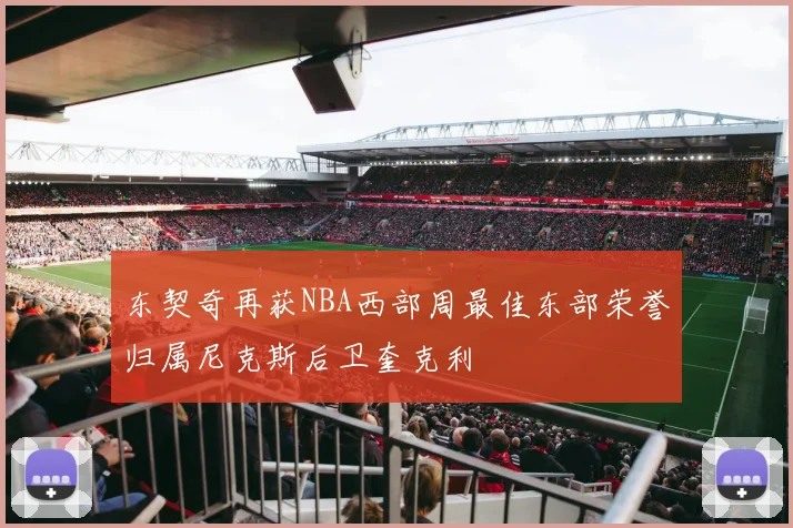 东契奇再获NBA西部周最佳东部荣誉归属尼克斯后卫奎克利