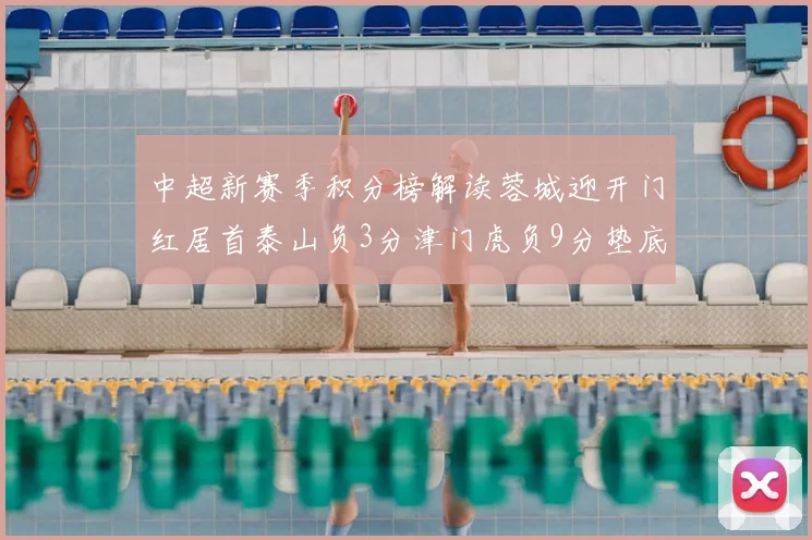 中超新赛季积分榜解读蓉城迎开门红居首泰山负3分津门虎负9分垫底