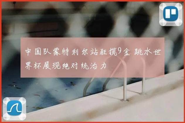 中国队蒙特利尔站狂揽9金 跳水世界杯展现绝对统治力