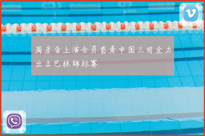 周彦含上演会员首秀中国三将全力出击巴林锦标赛