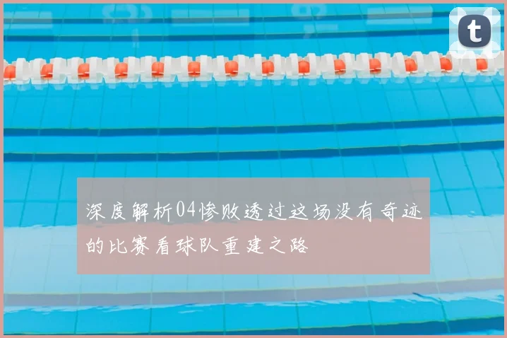 深度解析04惨败透过这场没有奇迹的比赛看球队重建之路