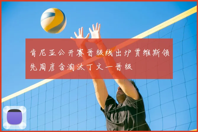 肯尼亚公开赛晋级线出炉贾维斯领先周彦含淘汰丁文一晋级