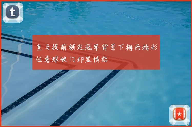 皇马提前锁定冠军背景下梅西精彩任意球破门却显愤怒