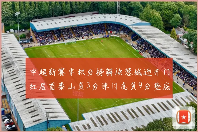 中超新赛季积分榜解读蓉城迎开门红居首泰山负3分津门虎负9分垫底
