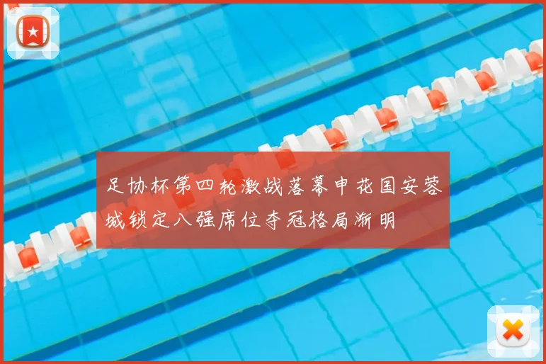 足协杯第四轮激战落幕申花国安蓉城锁定八强席位夺冠格局渐明
