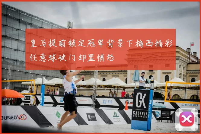 皇马提前锁定冠军背景下梅西精彩任意球破门却显愤怒