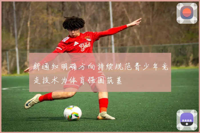 新通知明确方向持续规范青少年竞走技术为体育强国筑基