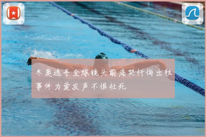 冬奥选手全球镜头前痛哭忏悔出轨事件为爱发声不惧社死